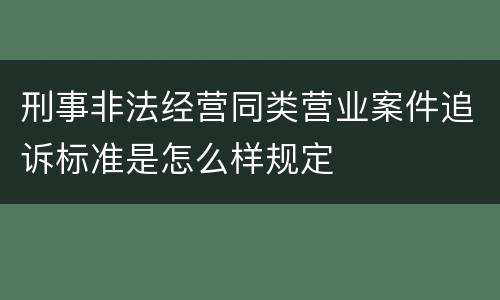 刑事非法经营同类营业案件追诉标准是怎么样规定