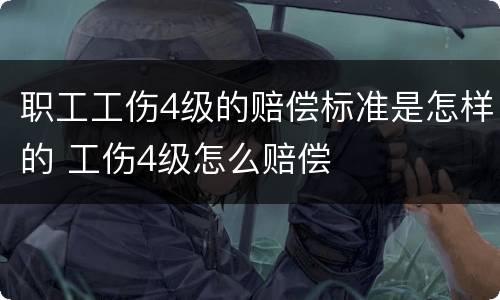 职工工伤4级的赔偿标准是怎样的 工伤4级怎么赔偿