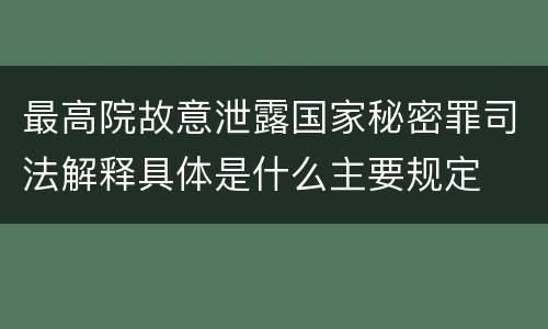 最高院故意泄露国家秘密罪司法解释具体是什么主要规定