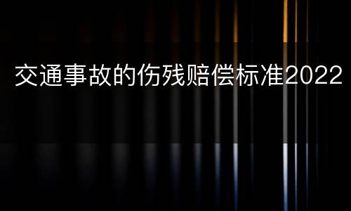 交通事故的伤残赔偿标准2022