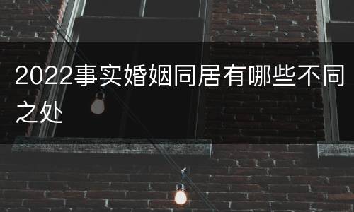 2022事实婚姻同居有哪些不同之处