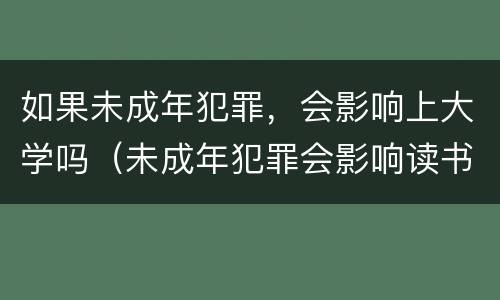 如果未成年犯罪，会影响上大学吗（未成年犯罪会影响读书吗）