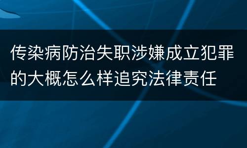 传染病防治失职涉嫌成立犯罪的大概怎么样追究法律责任