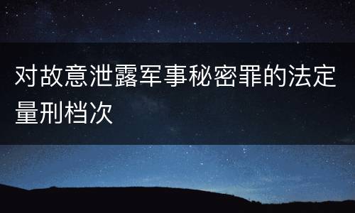 对故意泄露军事秘密罪的法定量刑档次