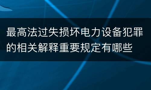 最高法过失损坏电力设备犯罪的相关解释重要规定有哪些