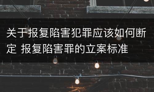 关于报复陷害犯罪应该如何断定 报复陷害罪的立案标准