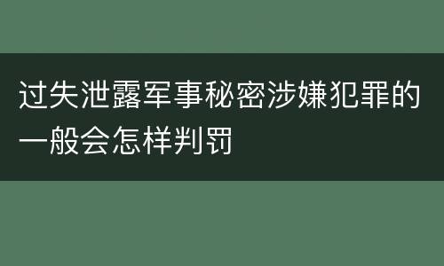 过失泄露军事秘密涉嫌犯罪的一般会怎样判罚