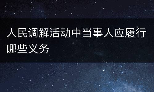 人民调解活动中当事人应履行哪些义务