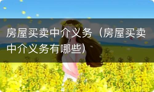 房屋买卖中介义务（房屋买卖中介义务有哪些）