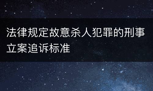 法律规定故意杀人犯罪的刑事立案追诉标准
