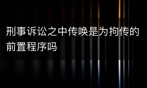 刑事诉讼之中传唤是为拘传的前置程序吗