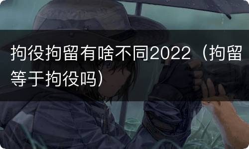 拘役拘留有啥不同2022（拘留等于拘役吗）