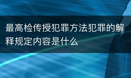 最高检传授犯罪方法犯罪的解释规定内容是什么