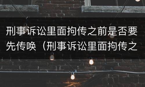 刑事诉讼里面拘传之前是否要先传唤（刑事诉讼里面拘传之前是否要先传唤他人）