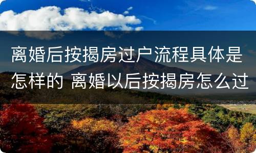 离婚后按揭房过户流程具体是怎样的 离婚以后按揭房怎么过户