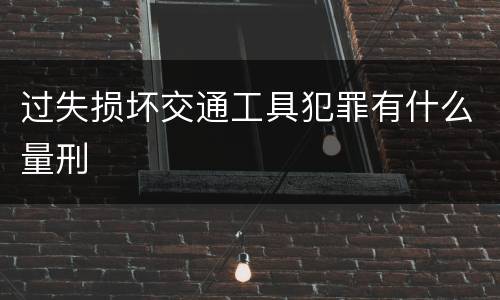 过失损坏交通工具犯罪有什么量刑