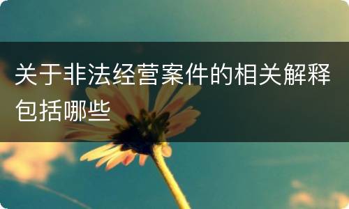 关于非法经营案件的相关解释包括哪些