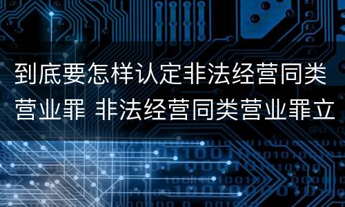 到底要怎样认定非法经营同类营业罪 非法经营同类营业罪立案标准
