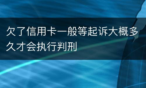 欠了信用卡一般等起诉大概多久才会执行判刑