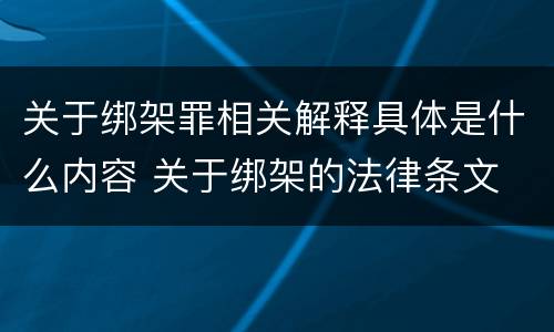 关于绑架罪相关解释具体是什么内容 关于绑架的法律条文