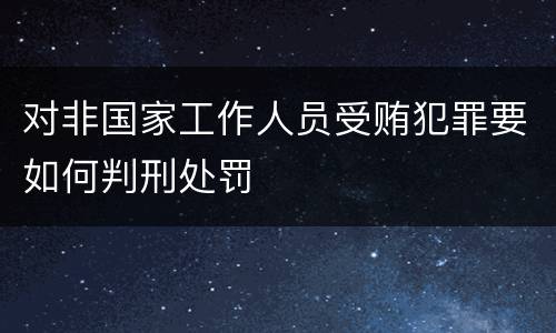 对非国家工作人员受贿犯罪要如何判刑处罚