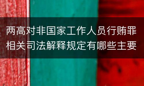 两高对非国家工作人员行贿罪相关司法解释规定有哪些主要内容