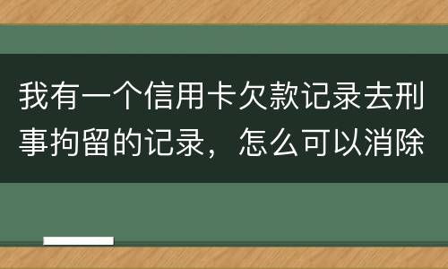 我有一个信用卡欠款记录去刑事拘留的记录，怎么可以消除