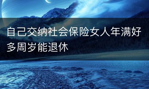 自己交纳社会保险女人年满好多周岁能退休
