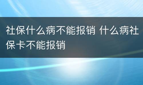 社保什么病不能报销 什么病社保卡不能报销