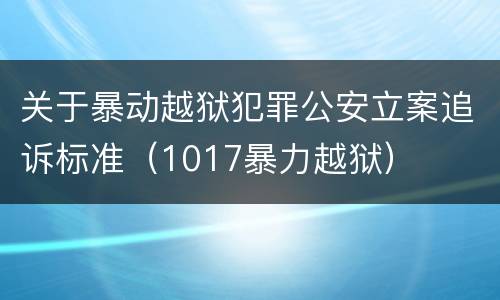 关于暴动越狱犯罪公安立案追诉标准（1017暴力越狱）