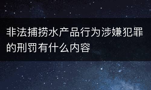 非法捕捞水产品行为涉嫌犯罪的刑罚有什么内容