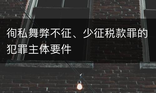徇私舞弊不征、少征税款罪的犯罪主体要件