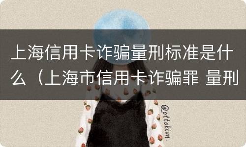 上海信用卡诈骗量刑标准是什么（上海市信用卡诈骗罪 量刑标准）