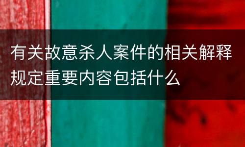 有关故意杀人案件的相关解释规定重要内容包括什么