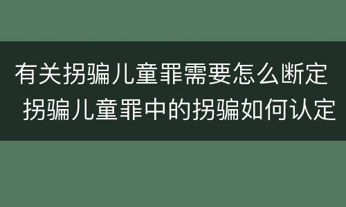 有关拐骗儿童罪需要怎么断定 拐骗儿童罪中的拐骗如何认定