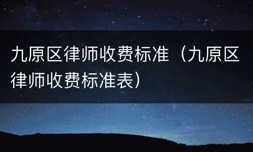 九原区律师收费标准（九原区律师收费标准表）