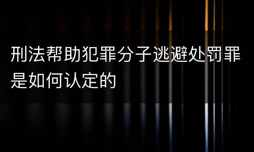 刑法帮助犯罪分子逃避处罚罪是如何认定的