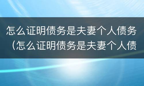 怎么证明债务是夫妻个人债务（怎么证明债务是夫妻个人债务呢）