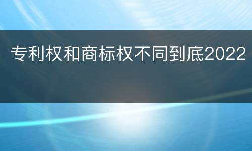 专利权和商标权不同到底2022