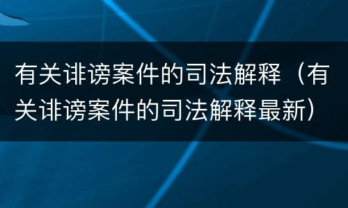 有关诽谤案件的司法解释（有关诽谤案件的司法解释最新）