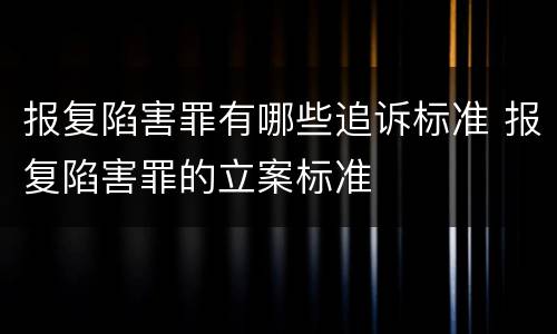 报复陷害罪有哪些追诉标准 报复陷害罪的立案标准