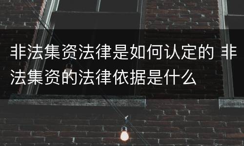 非法集资法律是如何认定的 非法集资的法律依据是什么