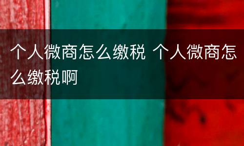 个人微商怎么缴税 个人微商怎么缴税啊