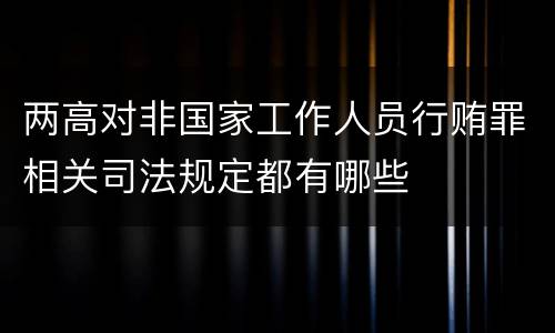两高对非国家工作人员行贿罪相关司法规定都有哪些