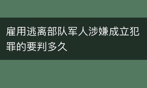 雇用逃离部队军人涉嫌成立犯罪的要判多久