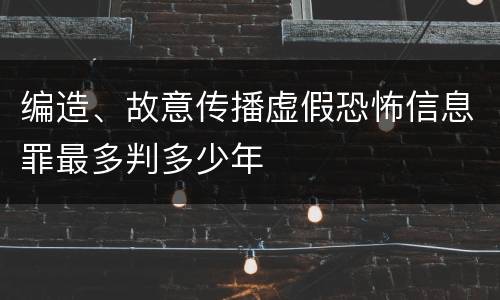 编造、故意传播虚假恐怖信息罪最多判多少年