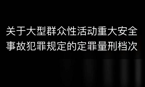 关于大型群众性活动重大安全事故犯罪规定的定罪量刑档次是什么