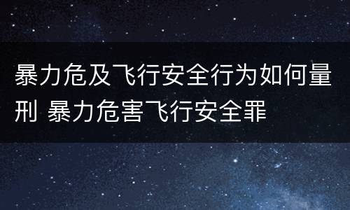 暴力危及飞行安全行为如何量刑 暴力危害飞行安全罪