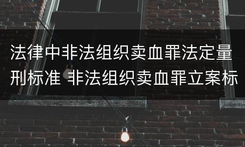 法律中非法组织卖血罪法定量刑标准 非法组织卖血罪立案标准