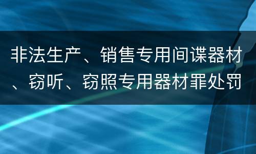 非法生产、销售专用间谍器材、窃听、窃照专用器材罪处罚标准细分